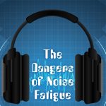 The Dangers of Noise Fatigue
